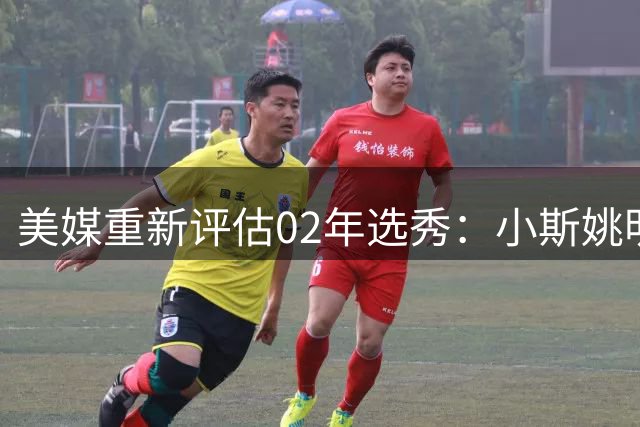 美媒重新评估02年选秀：小斯姚明领衔，斯科拉排名攀升